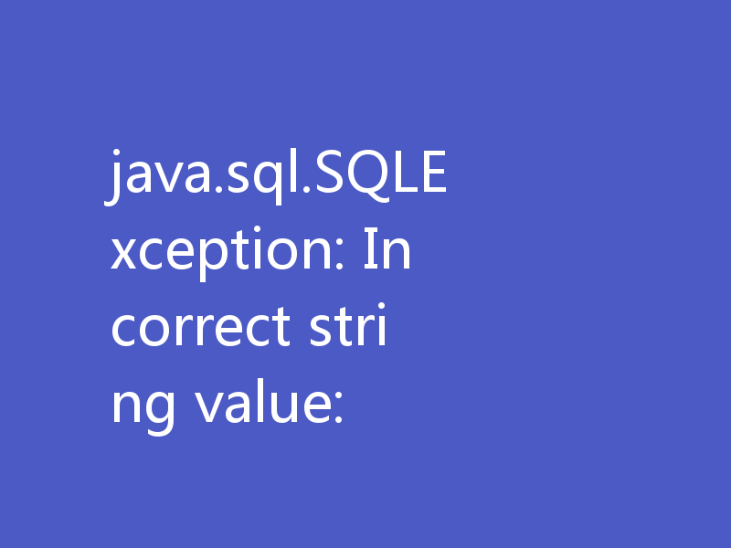 一文解决错误“java.sql.SQLException: Incorrect string value:”问题