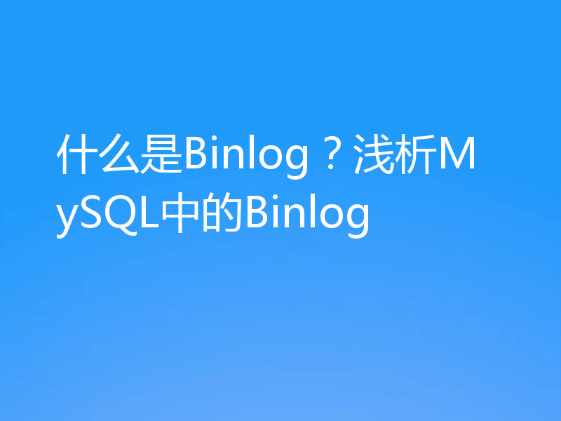 什么是Binlog？浅析MySQL中的Binlog
