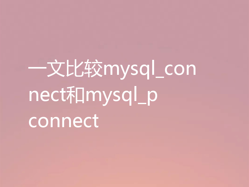 一文比较mysql_connect和mysql_pconnect
