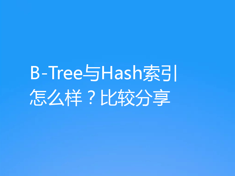 B-Tree与Hash索引怎么样？比较分享