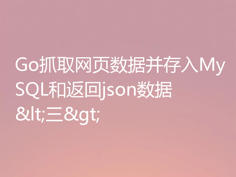 Go学习之抓数据并存入MySQL和返回json数据（三）