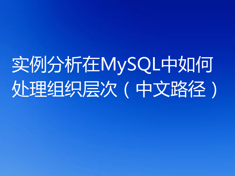 实例分析在MySQL中如何处理组织层次（中文路径）