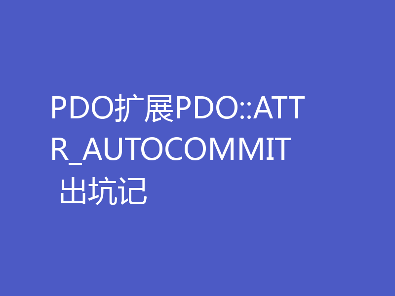 PDO扩展PDO::ATTR_AUTOCOMMIT 出坑记