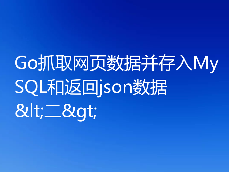 Go学习之抓数据并存入MySQL和返回json数据（二）