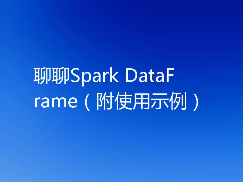 聊聊Spark DataFrame（附使用示例）