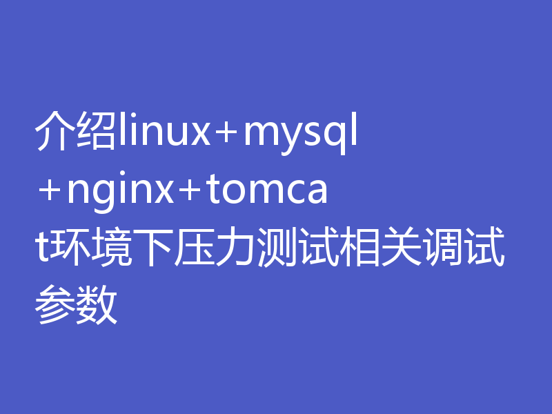 介绍linux+mysql+nginx+tomcat环境下压力测试相关调试参数