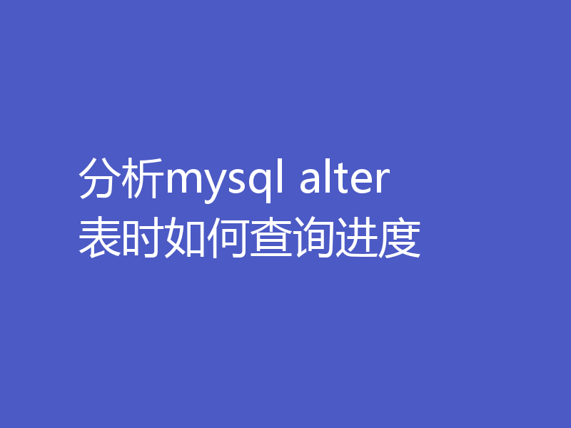 分析mysql alter表时如何查询进度