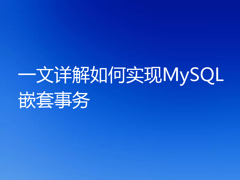 一文详解如何实现MySQL嵌套事务