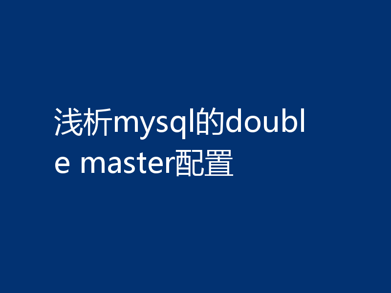 浅析mysql的double master配置