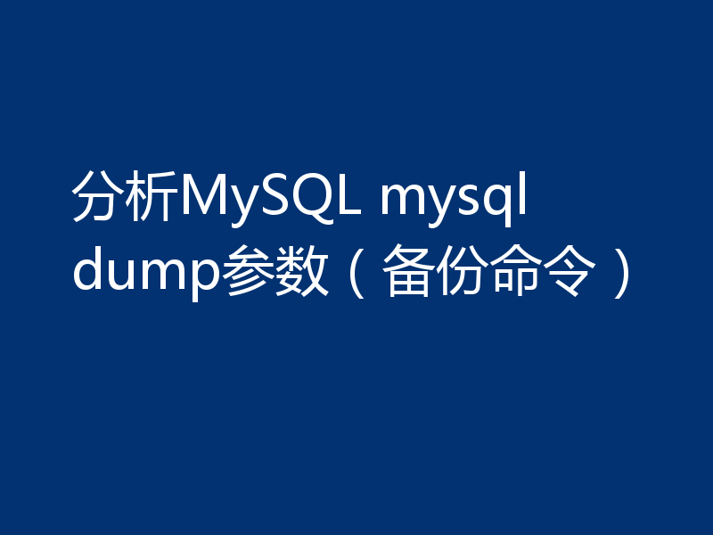 分析MySQL mysqldump参数（备份命令）