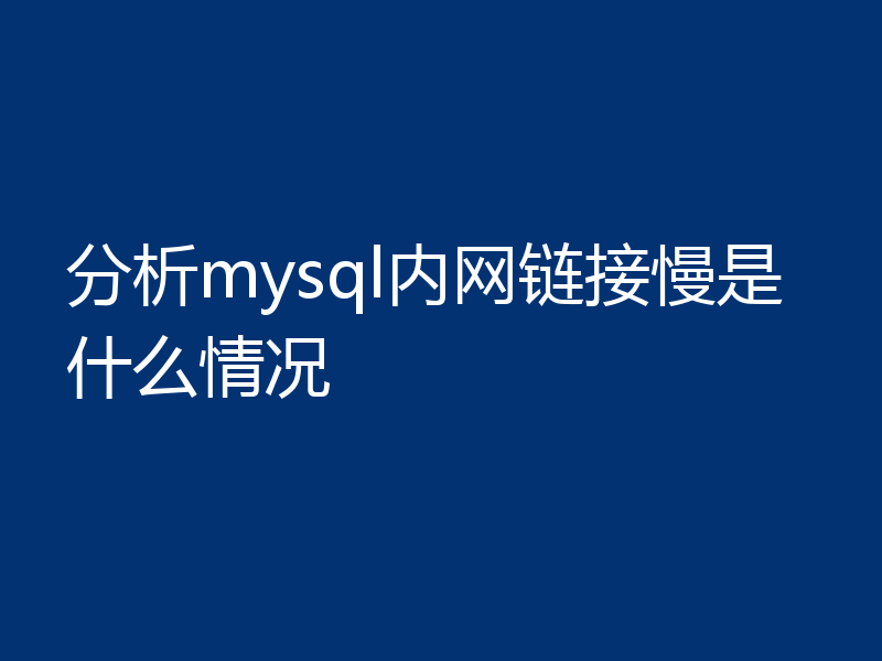 分析mysql内网链接慢是什么情况