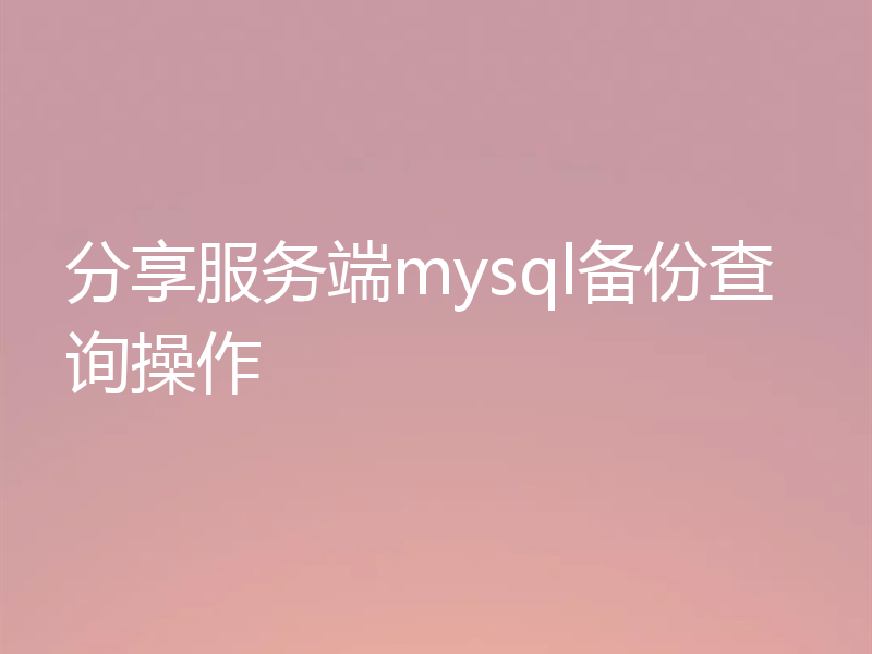 分享服务端mysql备份查询操作