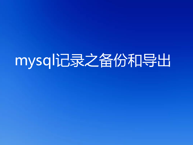 mysql记录之备份和导出
