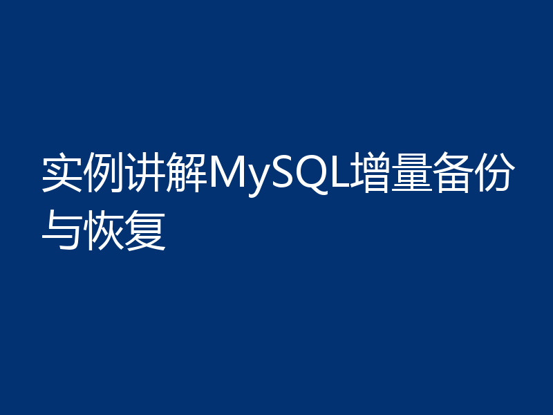 实例讲解MySQL增量备份与恢复