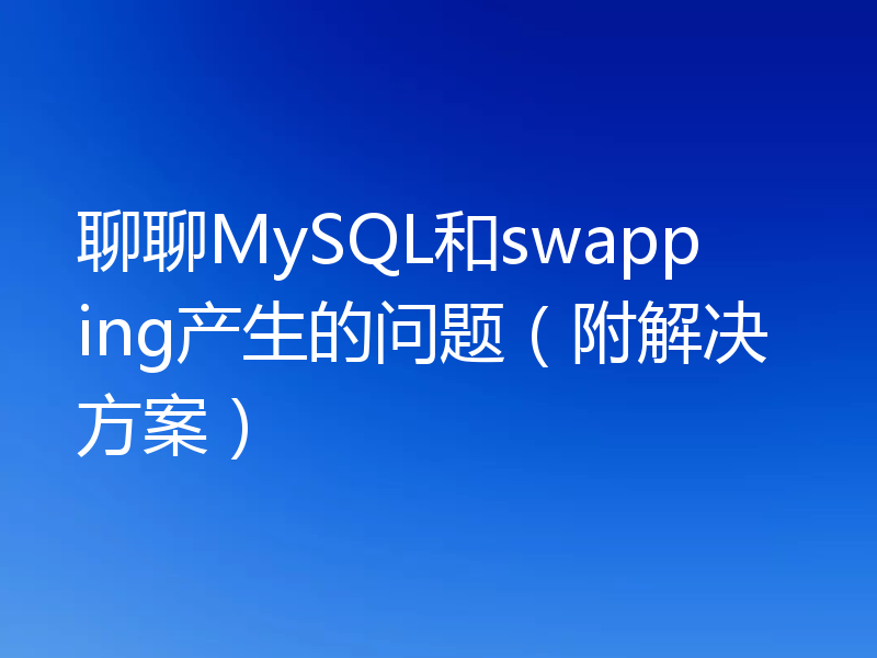 聊聊MySQL和swapping产生的问题（附解决方案）