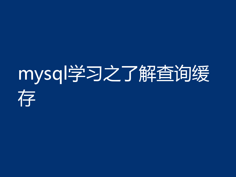 mysql学习之了解查询缓存