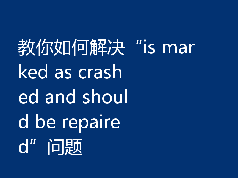 教你如何解决“is marked as crashed and should be repaired”问题