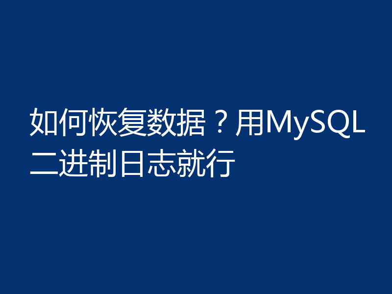 如何恢复数据？用MySQL二进制日志就行