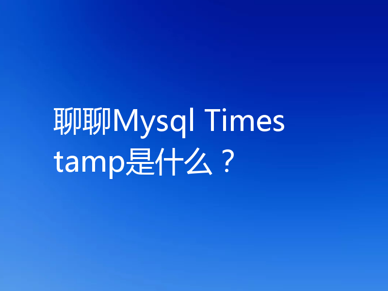 聊聊Mysql Timestamp是什么？