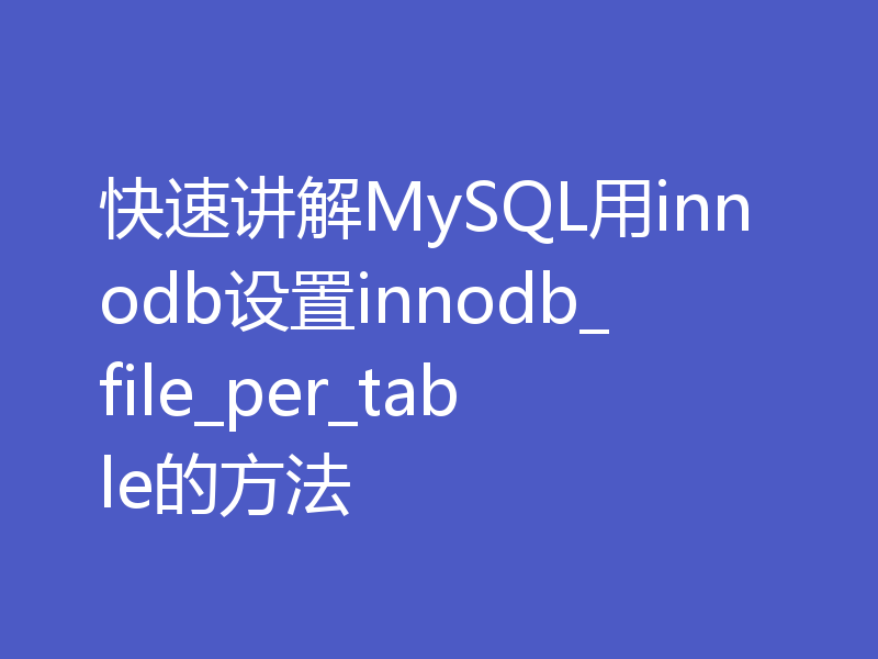 快速讲解MySQL用innodb设置innodb_file_per_table的方法