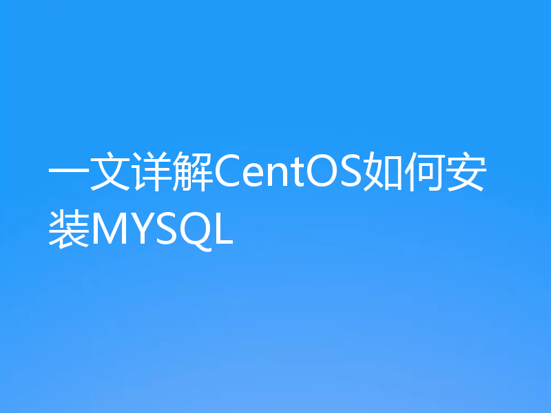 一文详解CentOS如何安装MYSQL