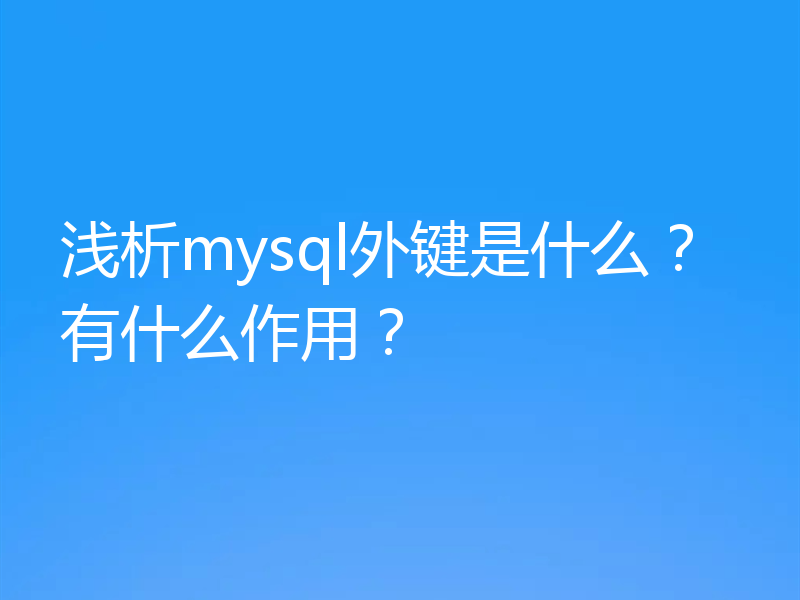 浅析mysql外键是什么？有什么作用？