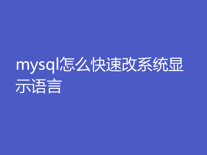 mysql怎么快速改系统显示语言