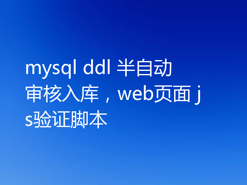 关于mysql ddl半自动审核入库以及web+js实现验证脚本