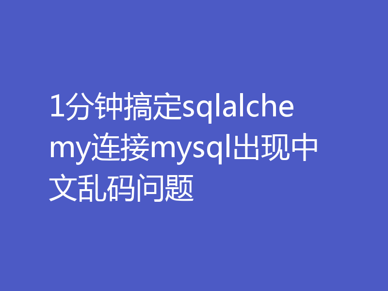1分钟搞定sqlalchemy连接mysql出现中文乱码问题