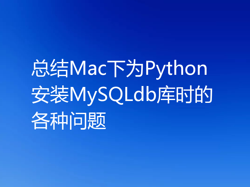 总结Mac下为Python安装MySQLdb库时的各种问题