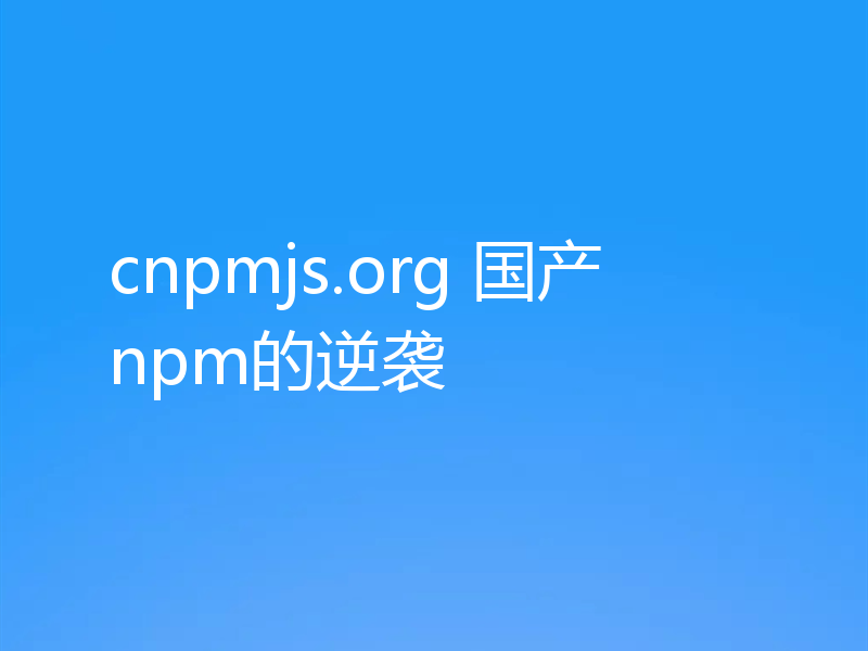 简单聊聊cnpmjs.org国产npm的逆袭翻盘