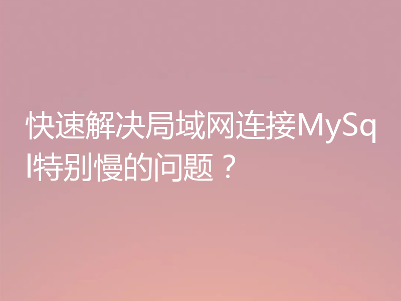 快速解决局域网连接MySql特别慢的问题？