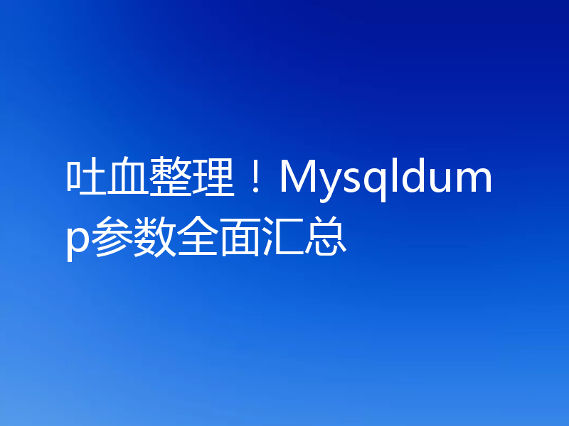 吐血整理！Mysqldump参数全面汇总