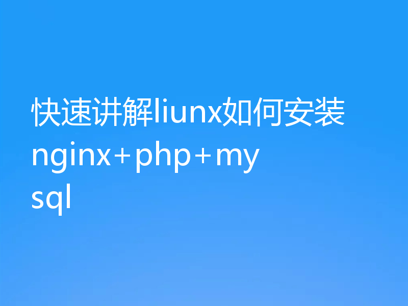 快速讲解liunx如何安装nginx+php+mysql