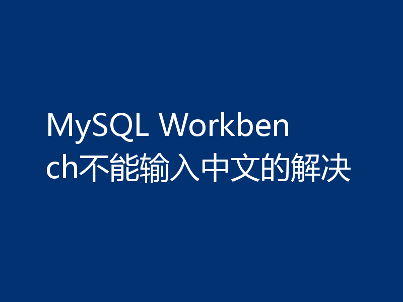 解决MySQL Workbench输不了中文问题