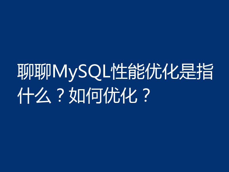 聊聊MySQL性能优化是指什么？如何优化？