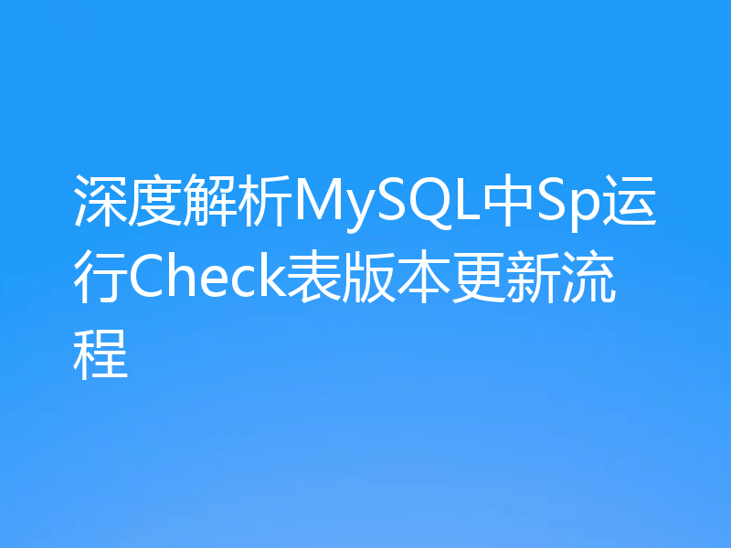 深度解析MySQL中Sp运行Check表版本更新流程