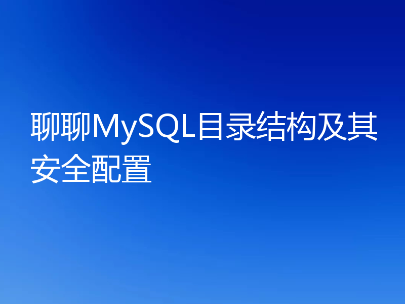 聊聊MySQL目录结构及其安全配置