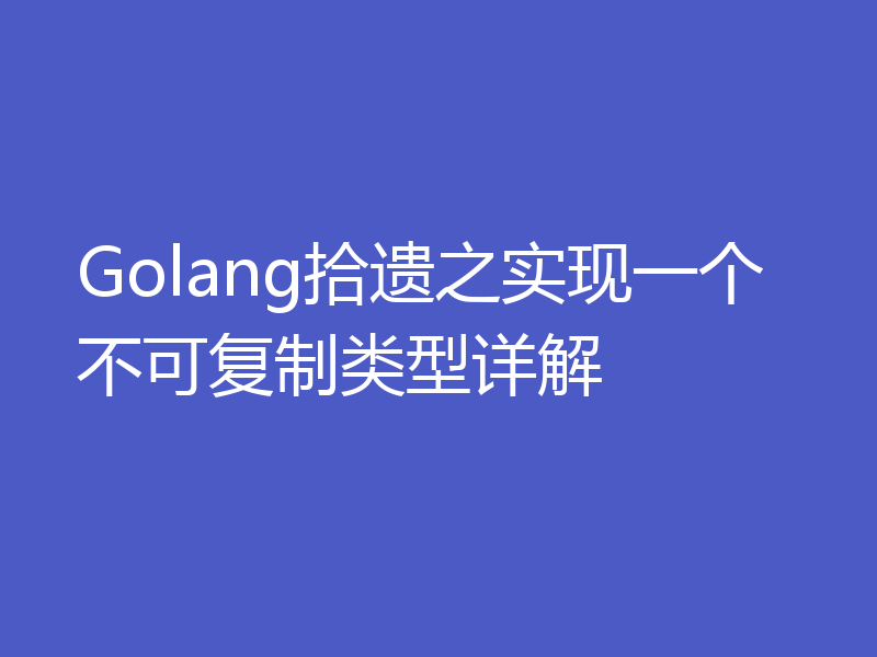 Golang拾遗之实现一个不可复制类型详解
