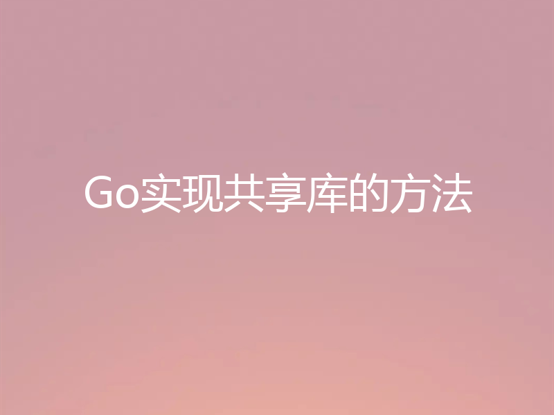 Go实现共享库的方法
