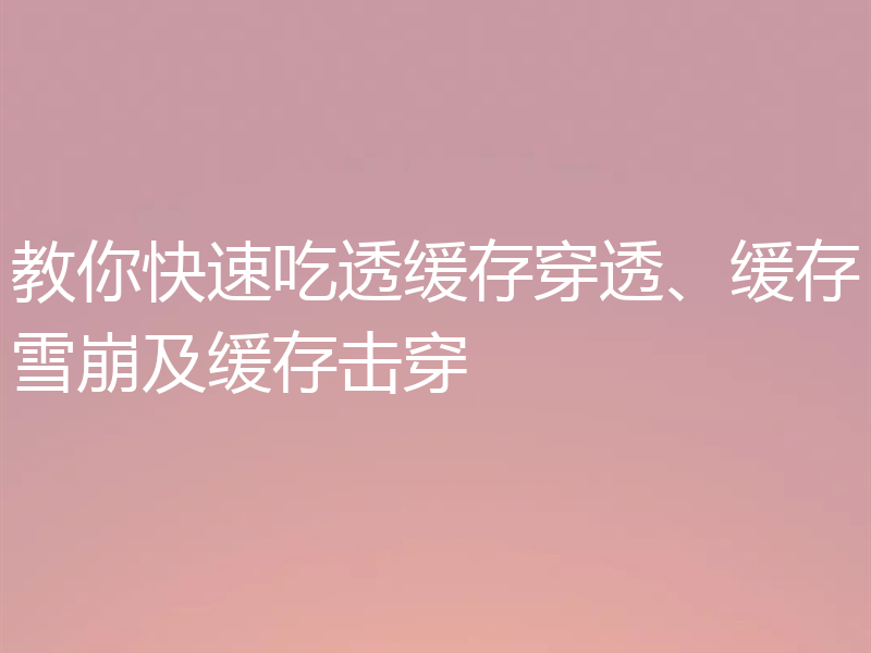 教你快速吃透缓存穿透、缓存雪崩及缓存击穿