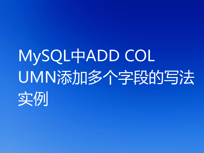 MySQL中ADD COLUMN添加多个字段的写法实例