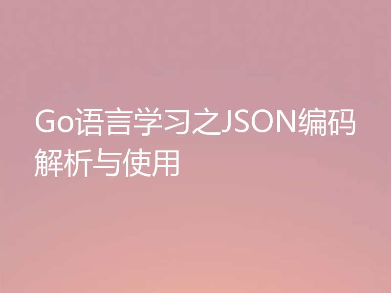 Go语言学习之JSON编码解析与使用