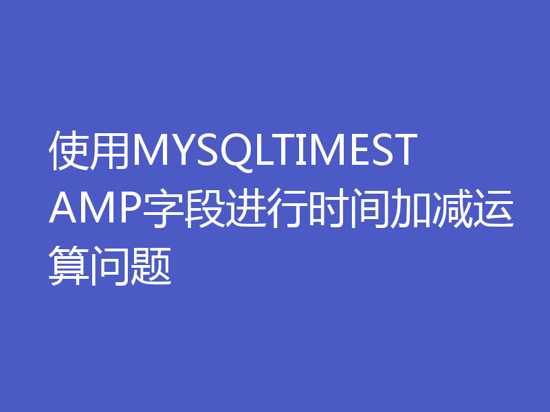 使用MYSQLTIMESTAMP字段进行时间加减运算问题