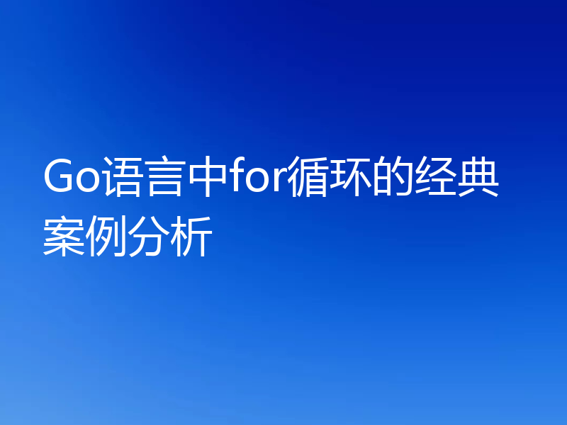 Go语言中for循环的经典案例分析