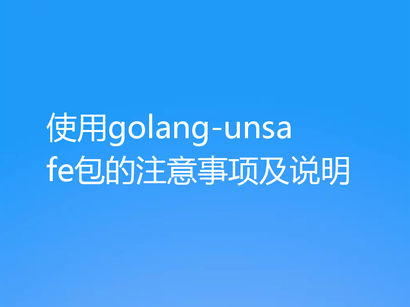 使用golang-unsafe包的注意事项及说明