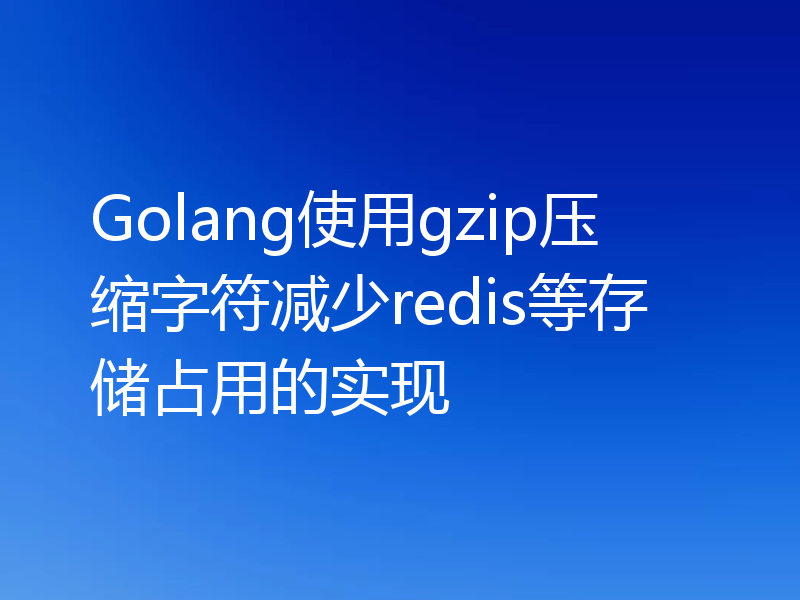 Golang使用gzip压缩字符减少redis等存储占用的实现