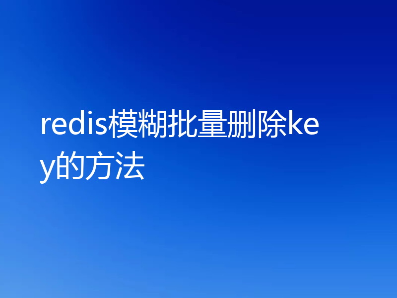 redis模糊批量删除key的方法