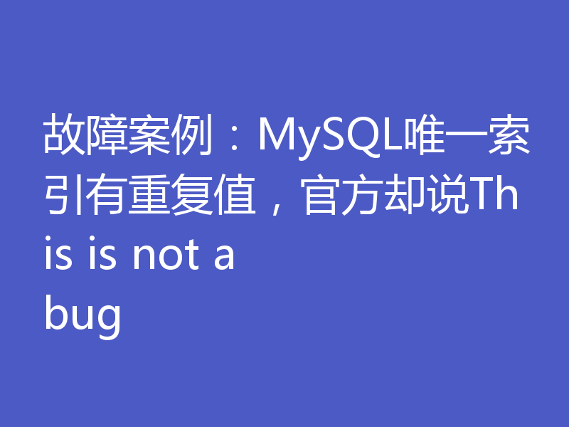 故障案例：MySQL唯一索引有重复值，官方却说This is not a bug