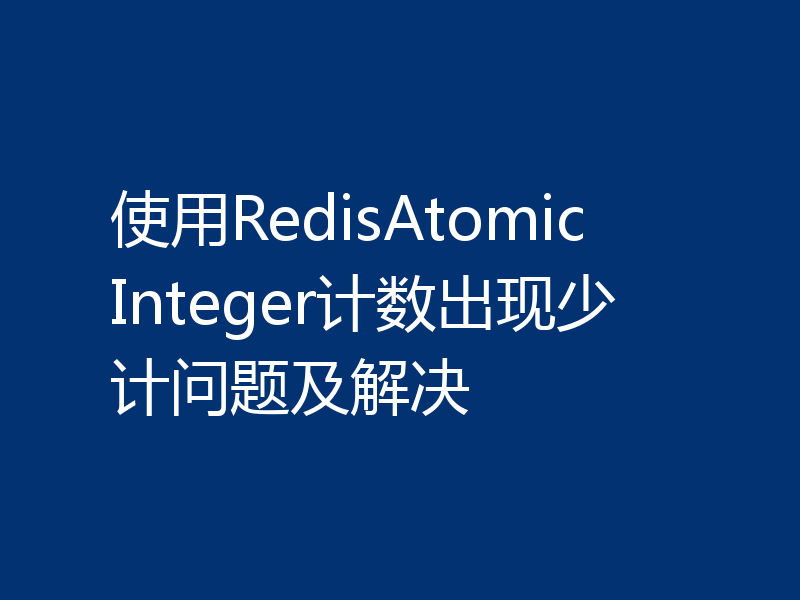 使用RedisAtomicInteger计数出现少计问题及解决